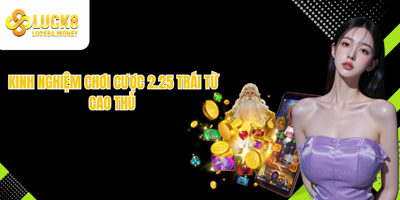 Kinh nghiệm chơi cược 2.25 trái từ cao thủ